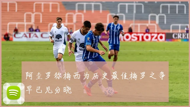 阿圭罗称梅西为历史最佳梅罗之争早已见分晓