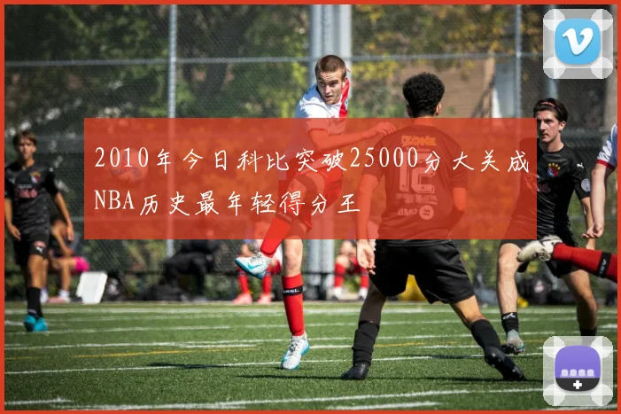 2010年今日科比突破25000分大关成NBA历史最年轻得分王