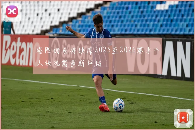 塔图姆或将缺席2025至2026赛季个人状况需重新评估