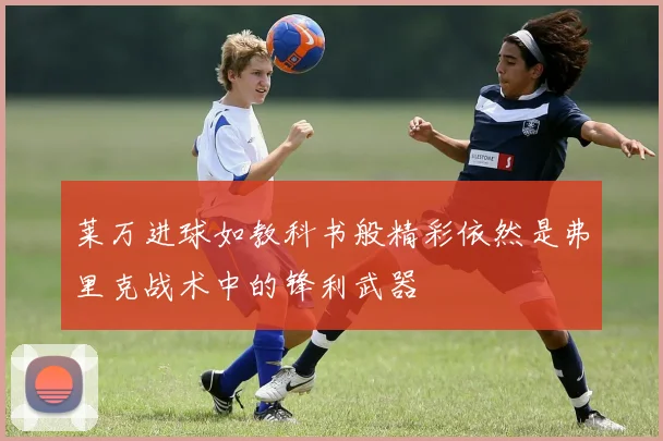 莱万进球如教科书般精彩依然是弗里克战术中的锋利武器