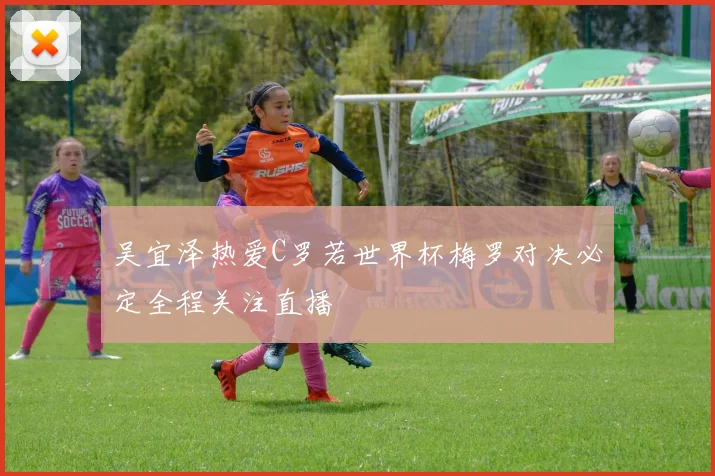 吴宜泽热爱C罗若世界杯梅罗对决必定全程关注直播