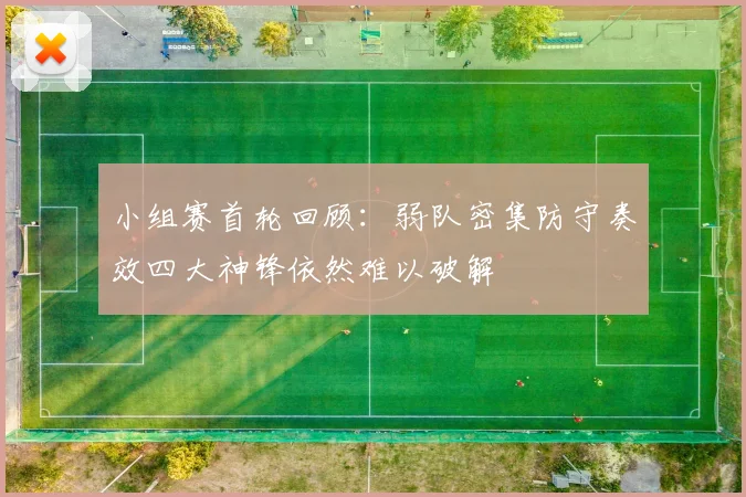 小组赛首轮回顾：弱队密集防守奏效四大神锋依然难以破解