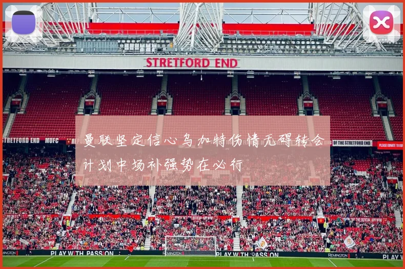 曼联坚定信心乌加特伤情无碍转会计划中场补强势在必行