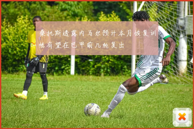 桑托斯透露内马尔预计本月恢复训练有望在巴甲前几轮复出