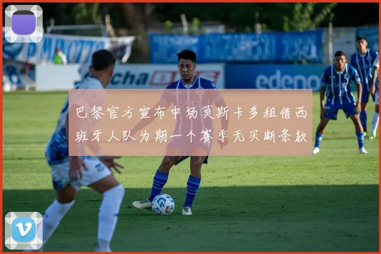 巴黎官方宣布中场莫斯卡多租借西班牙人队为期一个赛季无买断条款