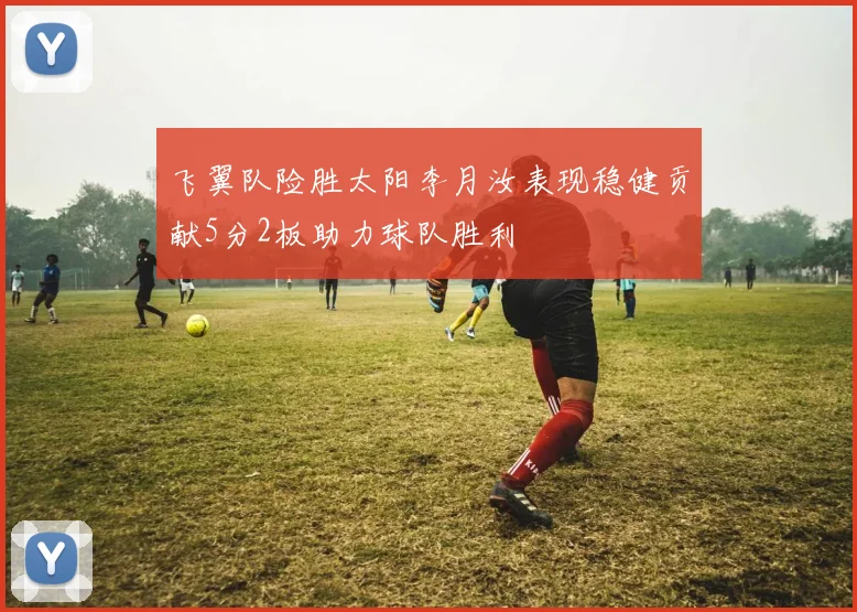 飞翼队险胜太阳李月汝表现稳健贡献5分2板助力球队胜利