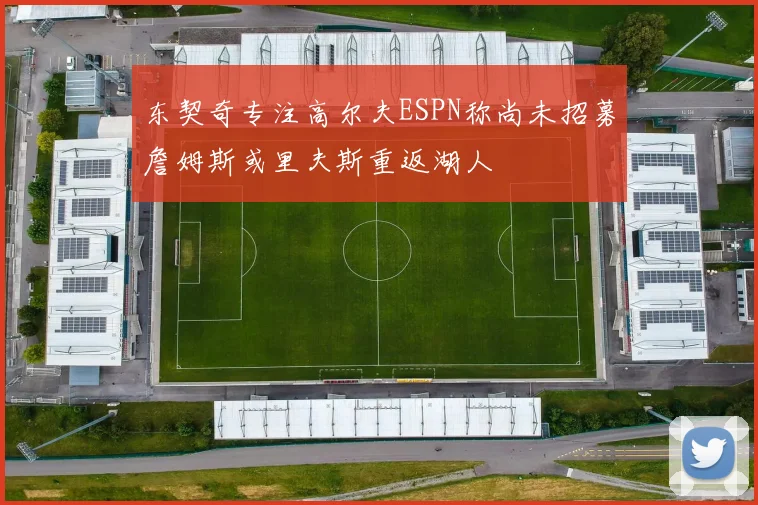 东契奇专注高尔夫ESPN称尚未招募詹姆斯或里夫斯重返湖人