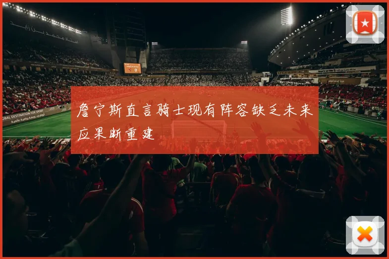詹宁斯直言骑士现有阵容缺乏未来应果断重建