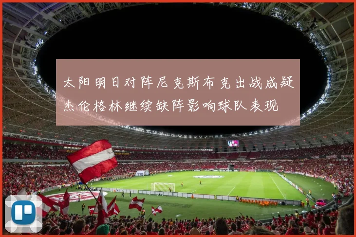 太阳明日对阵尼克斯布克出战成疑杰伦格林继续缺阵影响球队表现