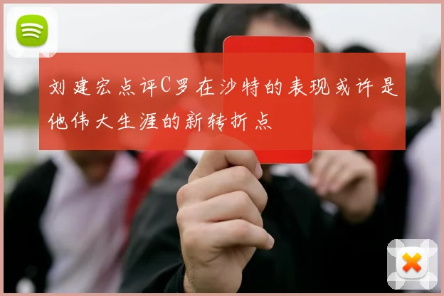 刘建宏点评C罗在沙特的表现或许是他伟大生涯的新转折点