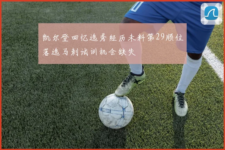 凯尔登回忆选秀经历未料第29顺位落选马刺试训机会缺失