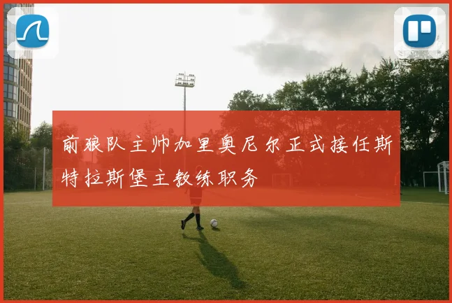 前狼队主帅加里奥尼尔正式接任斯特拉斯堡主教练职务