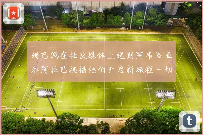 姆巴佩在社交媒体上送别阿韦洛亚和阿拉巴祝福他们开启新旅程一切顺利